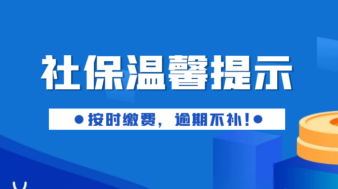 社保温馨提示：按时缴费，逾期不补！