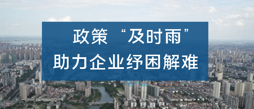 用好政策“及时雨” 助力企业纾困解难