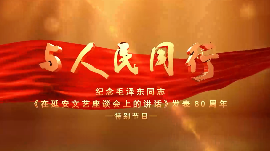 与人民同行——纪念毛泽东同志《在延安文艺座谈会上的讲话》发表80周年特别节目