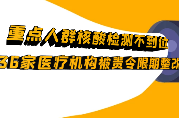 曝光台丨重点人群核酸检测不到位，武陵区36家医疗机构被责令限期整改