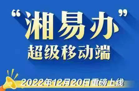 “湘易办”超级移动端2022年12月20日重磅上线
