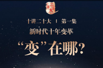 十讲二十大 | 第一集新时代十年变革“变”在哪？