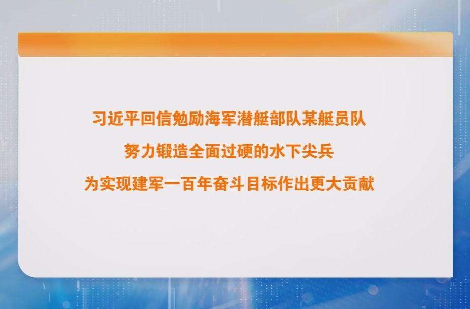 习近平回信勉励海军潜艇部队某艇员队 努力锻造全面过硬的水下尖兵 为实现建军一百年奋斗目标作出更大贡献