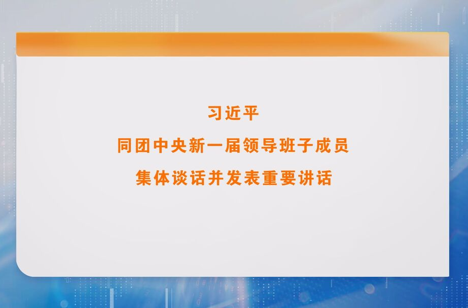 习近平同团中央新一届领导班子成员集体谈话并发表重要讲话