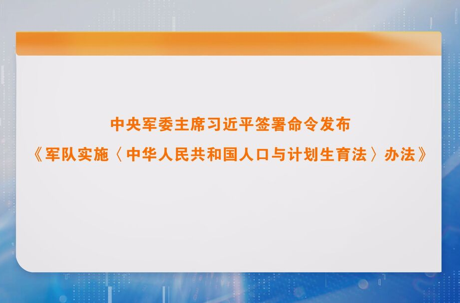 中央军委主席习近平签署命令发布《军队实施〈中华人民共和国人口与计划生育法〉办法》