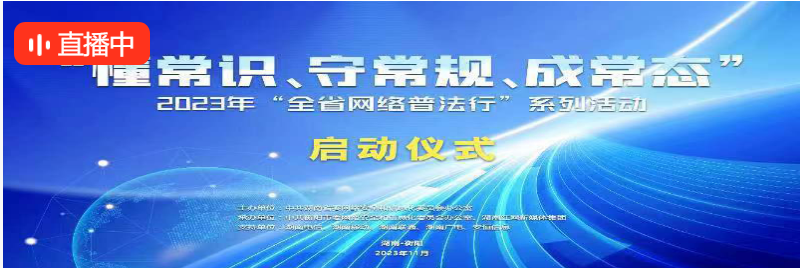 直播｜2023年“湖南省网络普法行”系列活动启动仪式
