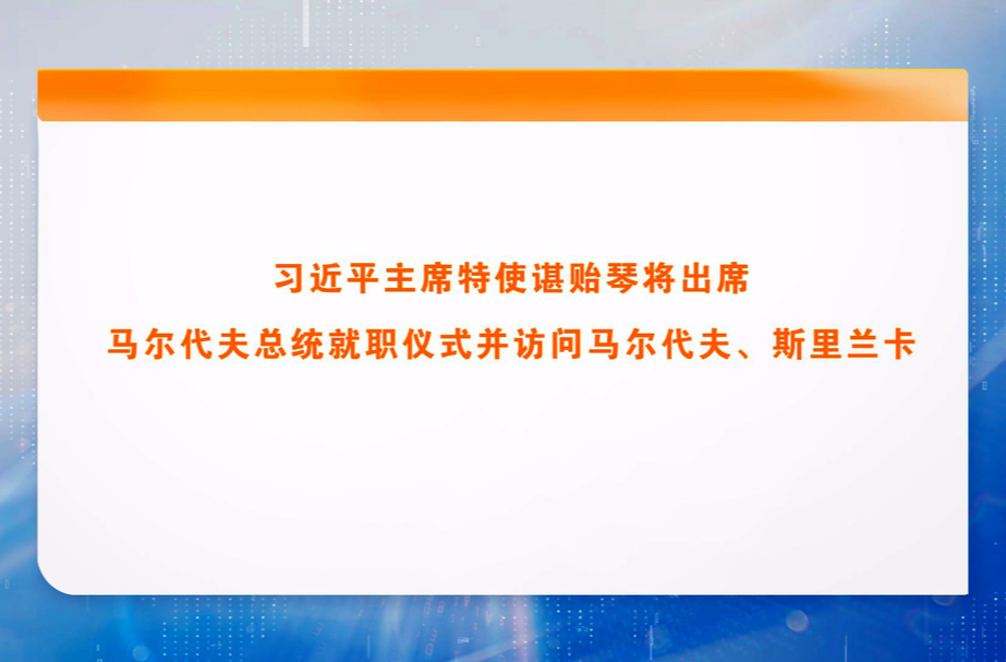 习近平主席特使谌贻琴将出席马尔代夫总统就职仪式并访问马尔代夫、斯里兰卡