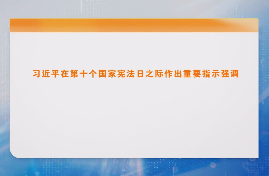 习近平在第十个国家宪法日之际作出重要指示强调