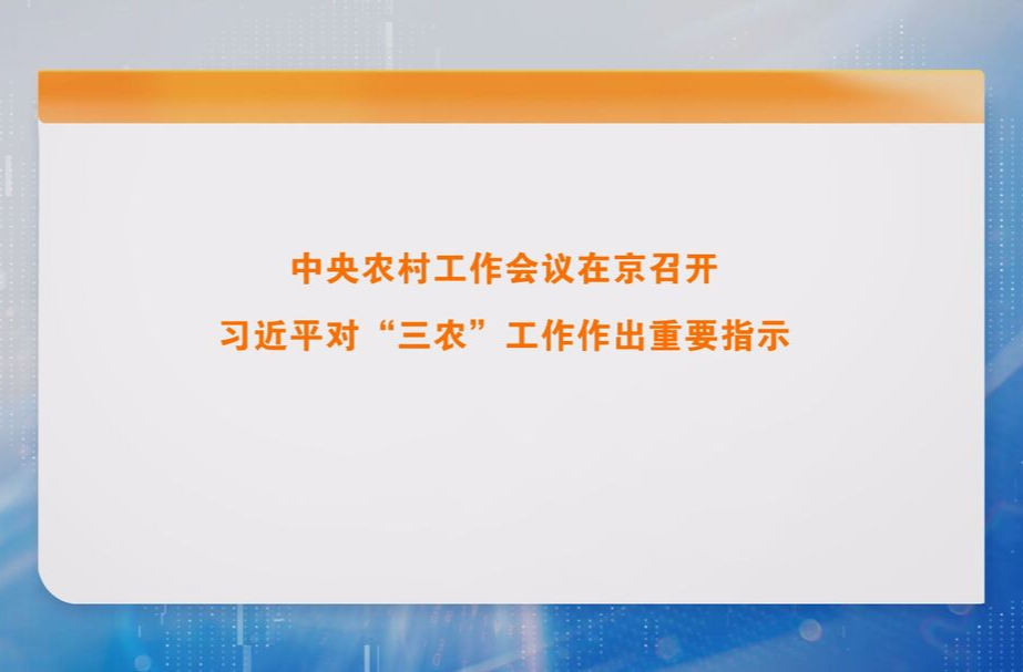 中央农村工作会议在京召开 习近平对“三农”工作作出重要指示