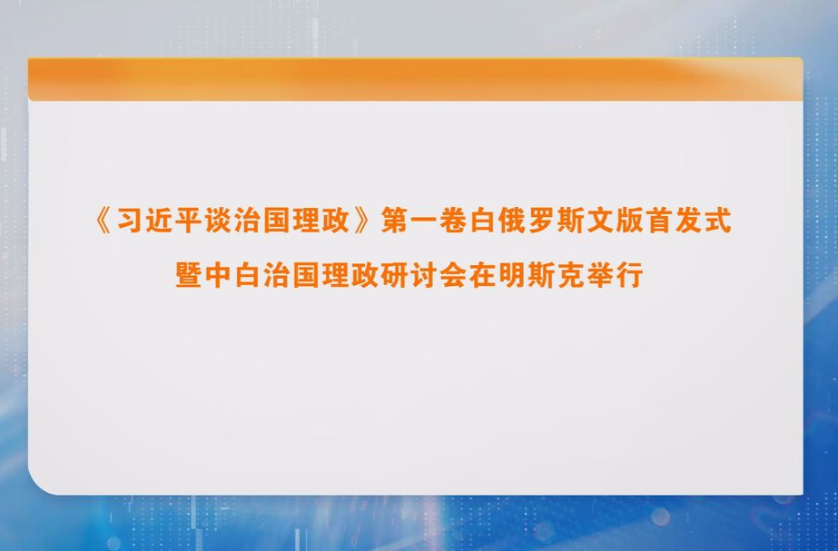 《习近平谈治国理政》第一卷白俄罗斯文版首发式暨中白治国理政研讨会在明斯克举行