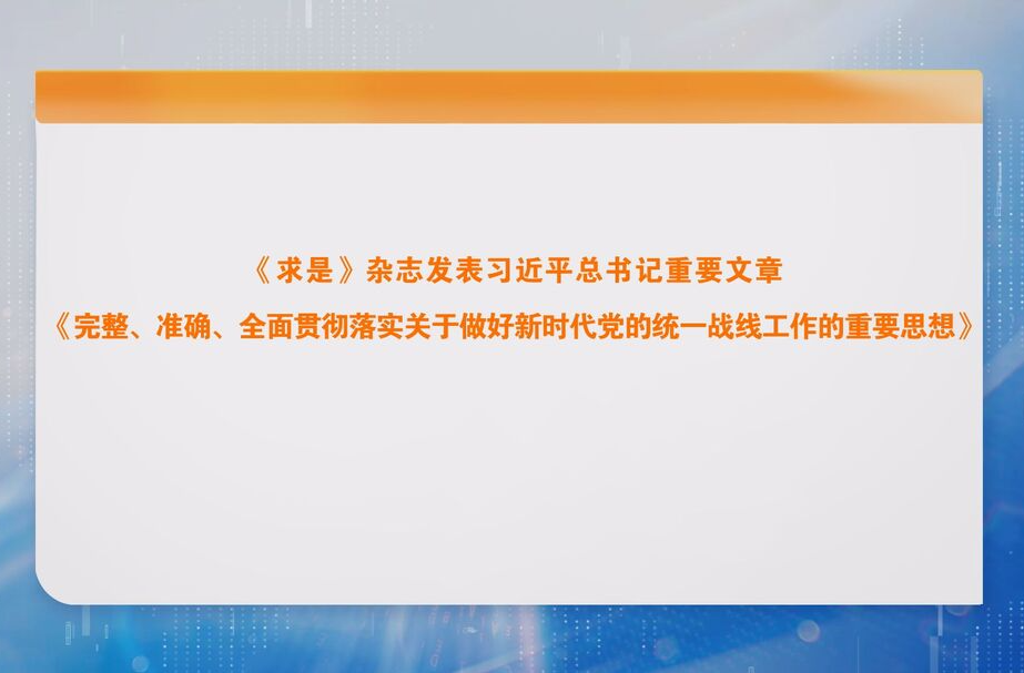 《求是》杂志发表习近平总书记重要文章 《完整、准确、全面贯彻落实关于做好新时代党的统一战线工作的重要思想》