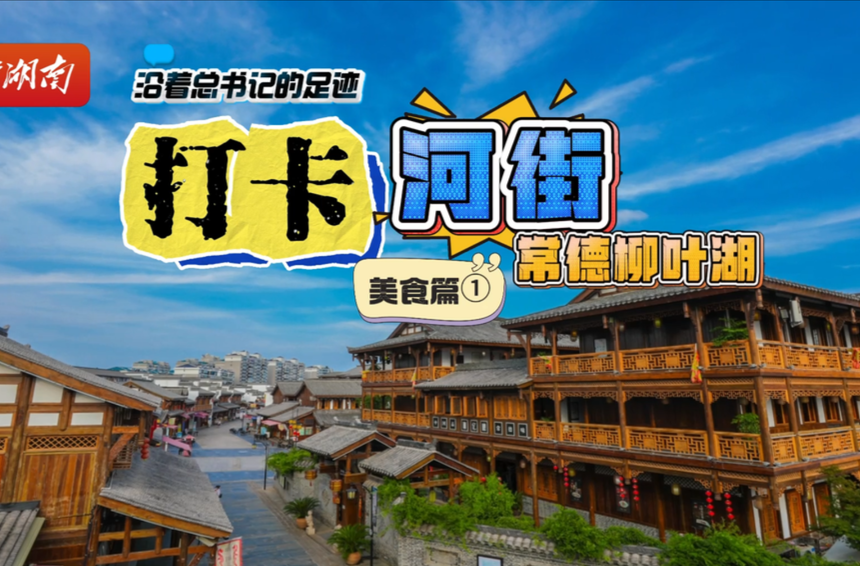 沿着总书记的足迹 | 记者带你“打卡”常德河街·美食篇①