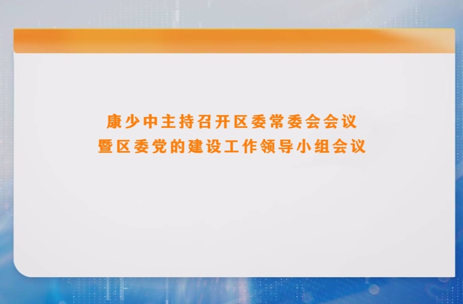 康少中主持召开区委常委会会议暨区委党的建设工作领导小组会议