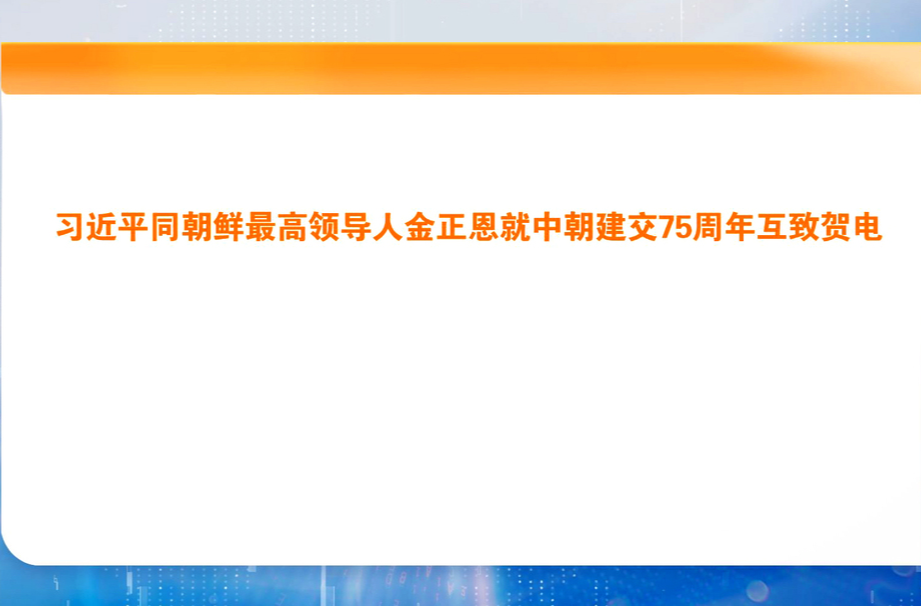 习近平同朝鲜最高领导人金正恩就中朝建交75周年互致贺电