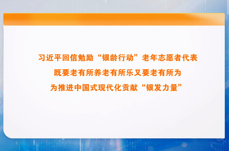 习近平回信勉励“银龄行动”老年志愿者代表 既要老有所养老有所乐又要老有所为 为推进中国式现代化贡献“银发力量”