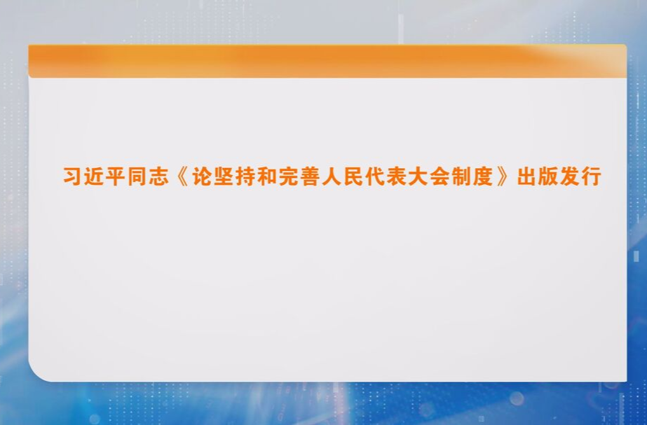 习近平同志《论坚持和完善人民代表大会制度》出版发行