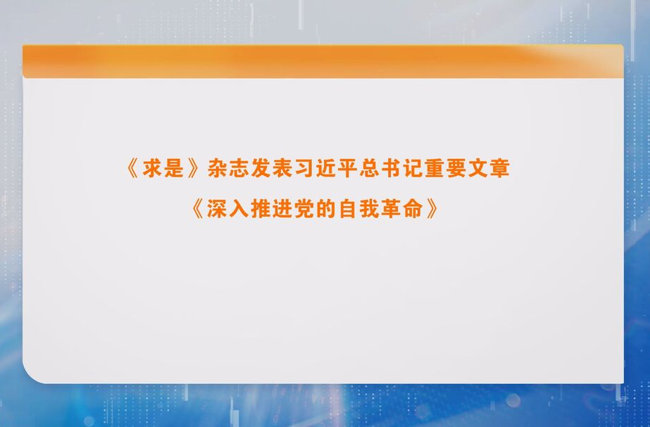 《求是》杂志发表习近平总书记重要文章《深入推进党的自我革命》
