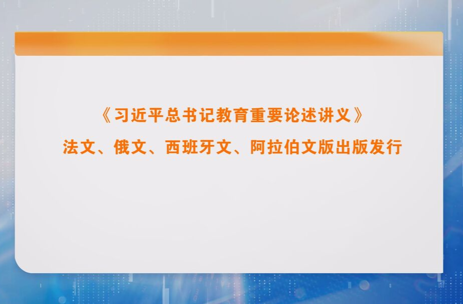 《习近平总书记教育重要论述讲义》法文、俄文、西班牙文、阿拉伯文版出版发行