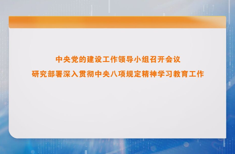 中央党的建设工作领导小组召开会议 研究部署深入贯彻中央八项规定精神学习教育工作