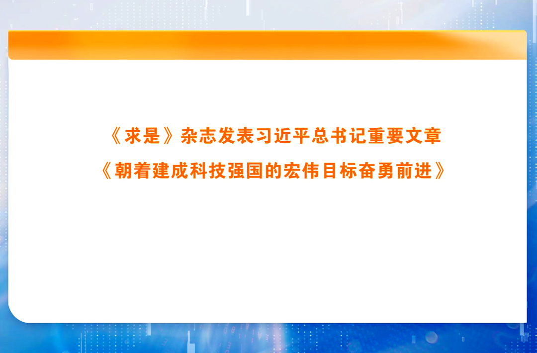 《求是》杂志发表习近平总书记重要文章《朝着建成科技强国的宏伟目标奋勇前进》