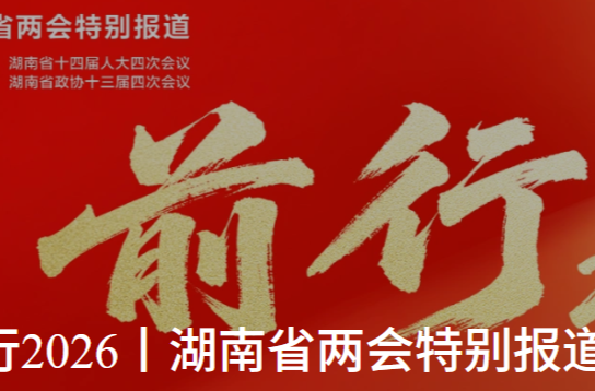 前行2026丨湖南省两会特别报道