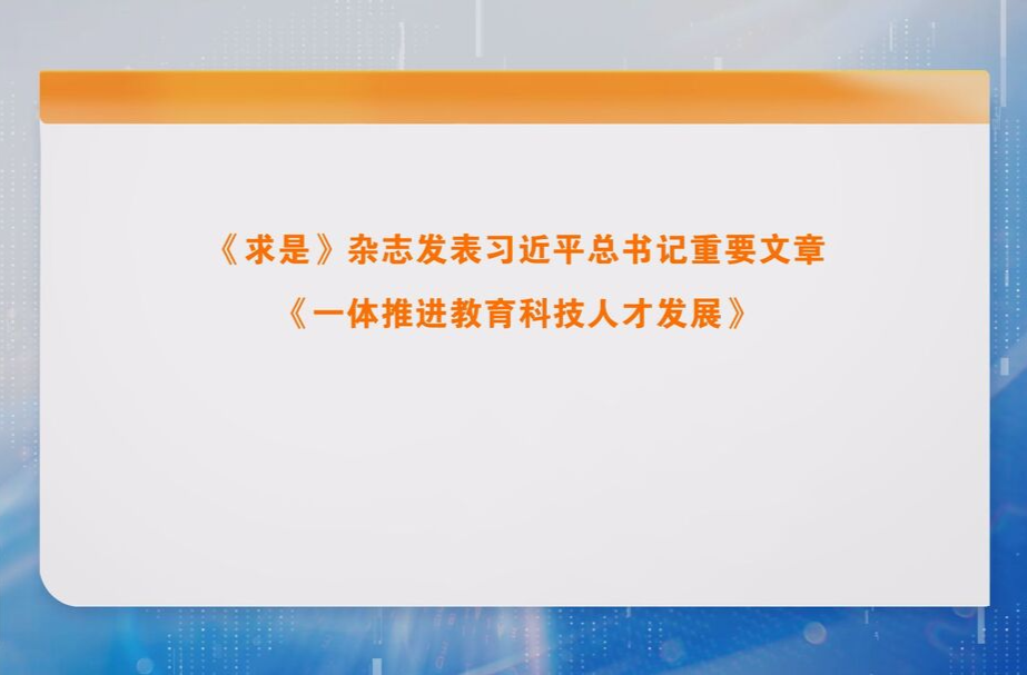 《求是》杂志发表习近平总书记重要文章《一体推进教育科技人才发展》