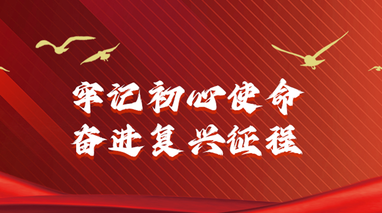 牢记初心使命  奋进复兴征程