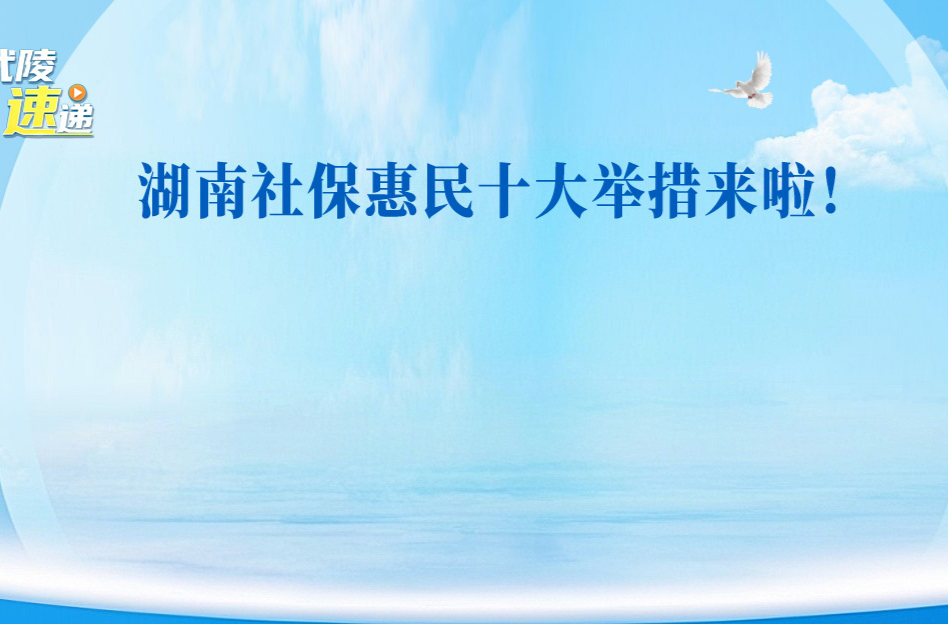 一窗办结、无感转移、自动认证，湖南社保惠民十大举措来啦！