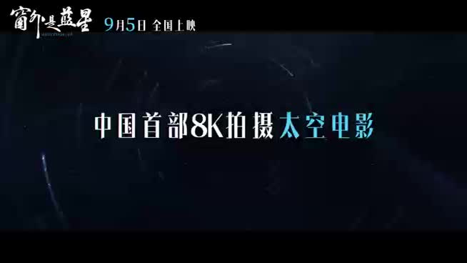 中国首部8K拍摄太空电影来了！ 《窗外是蓝星》全国热映中